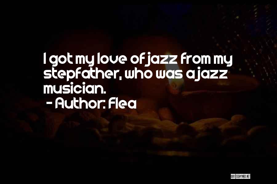 Flea Quotes: I Got My Love Of Jazz From My Stepfather, Who Was A Jazz Musician.