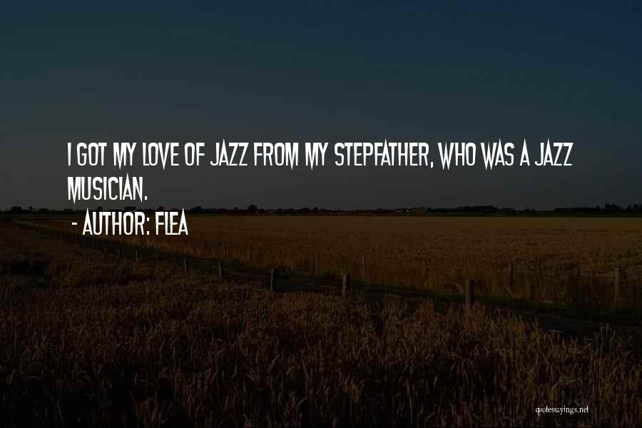 Flea Quotes: I Got My Love Of Jazz From My Stepfather, Who Was A Jazz Musician.