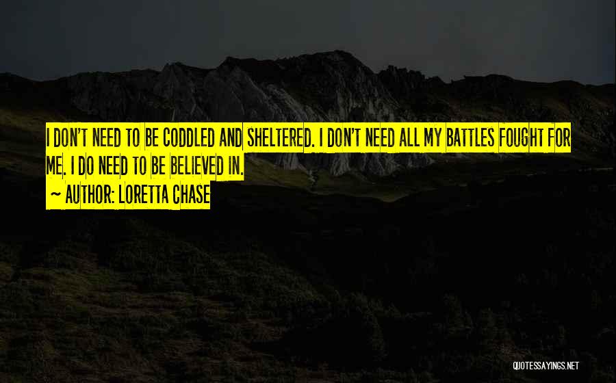 Loretta Chase Quotes: I Don't Need To Be Coddled And Sheltered. I Don't Need All My Battles Fought For Me. I Do Need