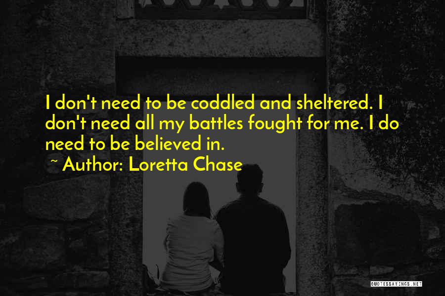 Loretta Chase Quotes: I Don't Need To Be Coddled And Sheltered. I Don't Need All My Battles Fought For Me. I Do Need