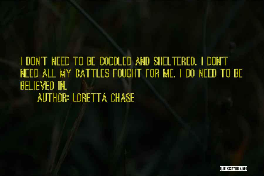 Loretta Chase Quotes: I Don't Need To Be Coddled And Sheltered. I Don't Need All My Battles Fought For Me. I Do Need