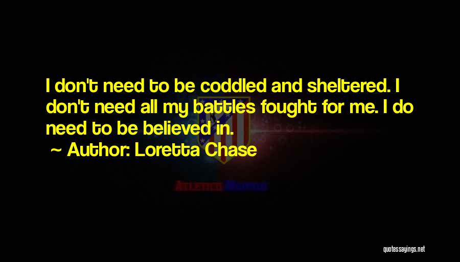 Loretta Chase Quotes: I Don't Need To Be Coddled And Sheltered. I Don't Need All My Battles Fought For Me. I Do Need