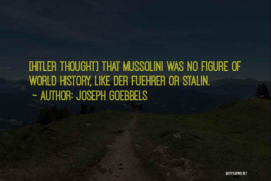 Joseph Goebbels Quotes: [hitler Thought] That Mussolini Was No Figure Of World History, Like Der Fuehrer Or Stalin.