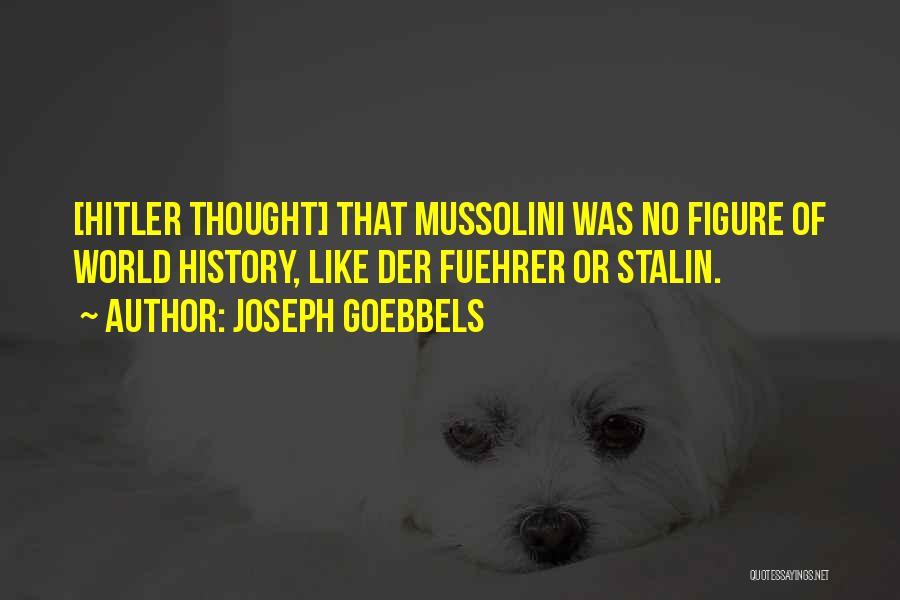 Joseph Goebbels Quotes: [hitler Thought] That Mussolini Was No Figure Of World History, Like Der Fuehrer Or Stalin.