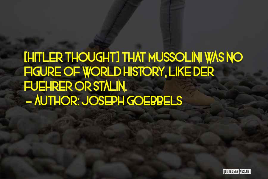 Joseph Goebbels Quotes: [hitler Thought] That Mussolini Was No Figure Of World History, Like Der Fuehrer Or Stalin.