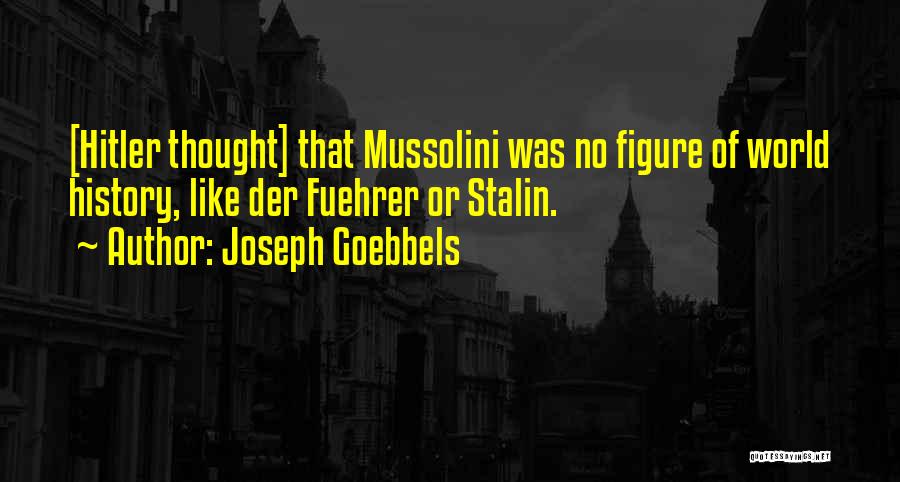 Joseph Goebbels Quotes: [hitler Thought] That Mussolini Was No Figure Of World History, Like Der Fuehrer Or Stalin.