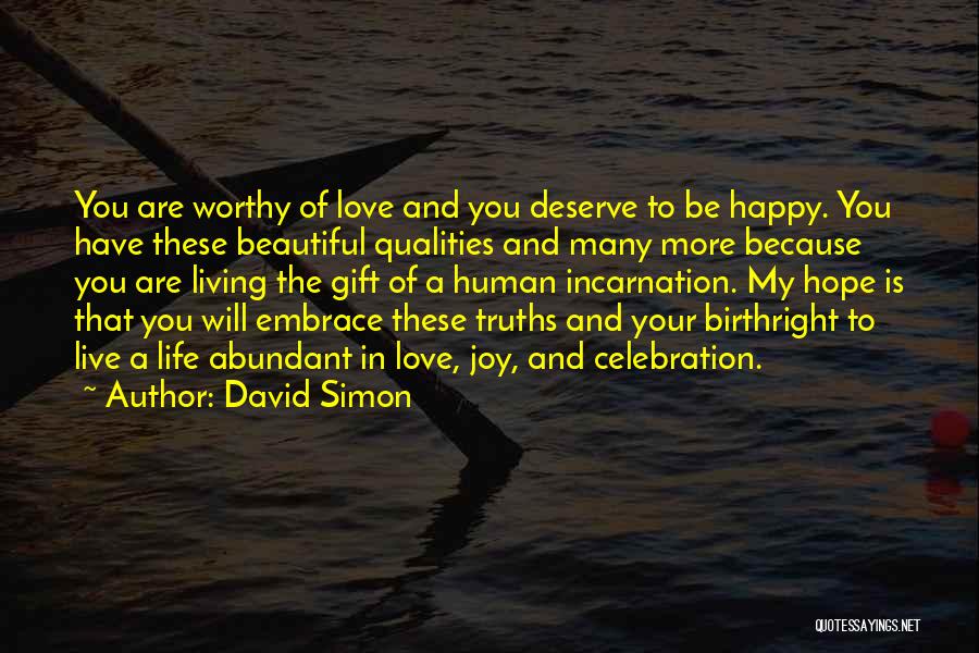 David Simon Quotes: You Are Worthy Of Love And You Deserve To Be Happy. You Have These Beautiful Qualities And Many More Because