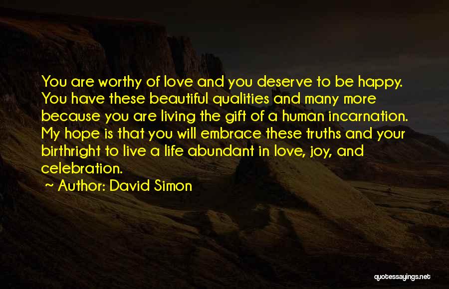 David Simon Quotes: You Are Worthy Of Love And You Deserve To Be Happy. You Have These Beautiful Qualities And Many More Because