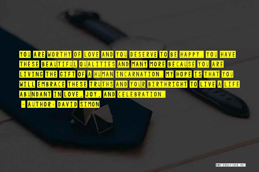 David Simon Quotes: You Are Worthy Of Love And You Deserve To Be Happy. You Have These Beautiful Qualities And Many More Because