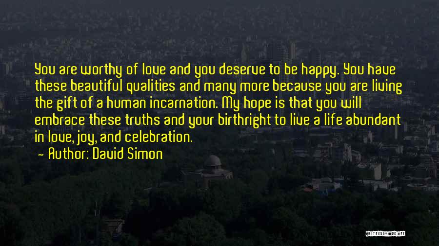 David Simon Quotes: You Are Worthy Of Love And You Deserve To Be Happy. You Have These Beautiful Qualities And Many More Because