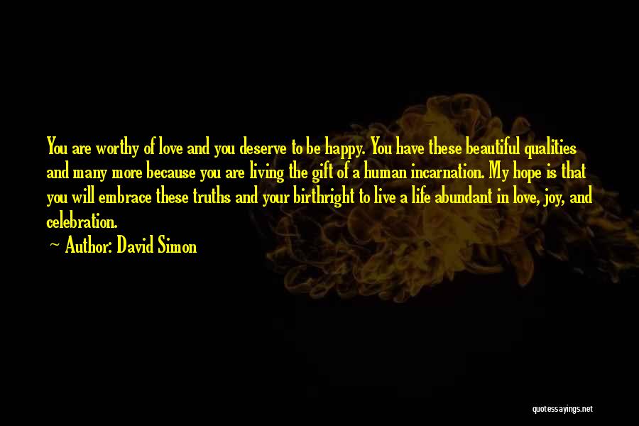 David Simon Quotes: You Are Worthy Of Love And You Deserve To Be Happy. You Have These Beautiful Qualities And Many More Because