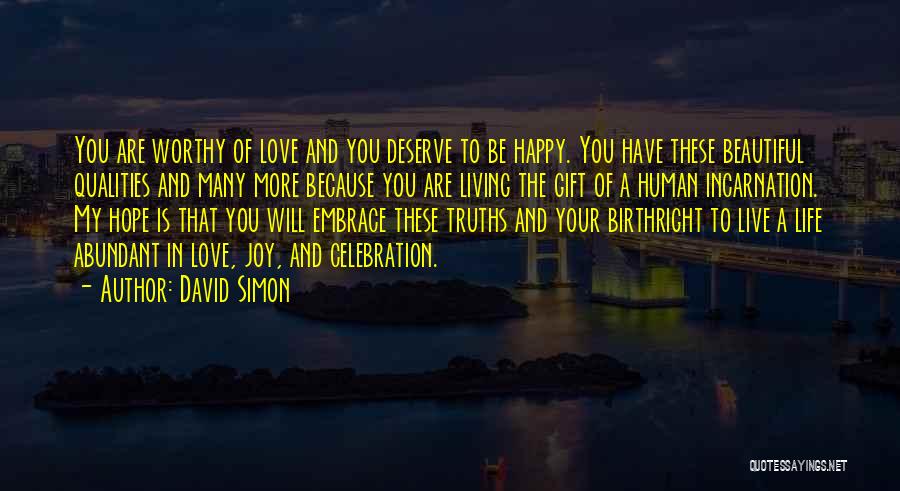 David Simon Quotes: You Are Worthy Of Love And You Deserve To Be Happy. You Have These Beautiful Qualities And Many More Because