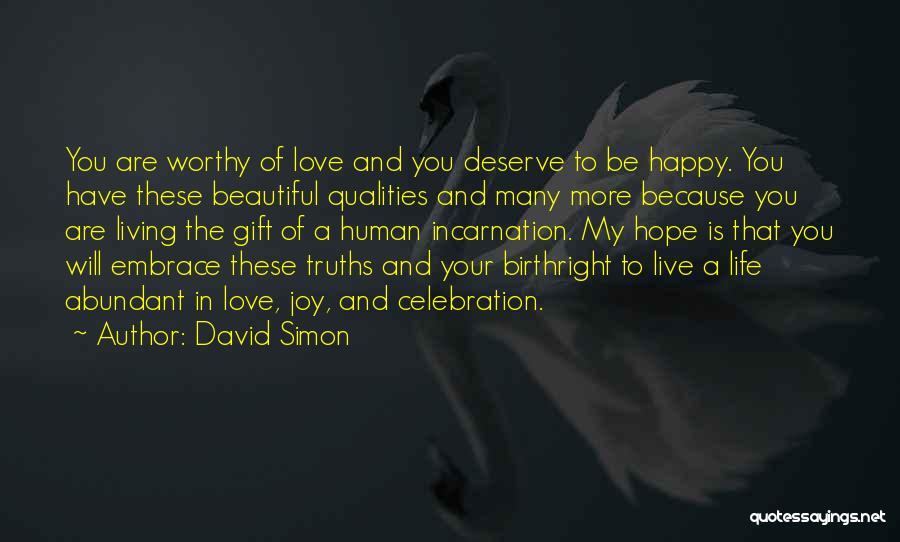 David Simon Quotes: You Are Worthy Of Love And You Deserve To Be Happy. You Have These Beautiful Qualities And Many More Because