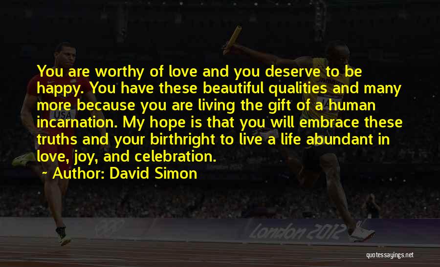 David Simon Quotes: You Are Worthy Of Love And You Deserve To Be Happy. You Have These Beautiful Qualities And Many More Because