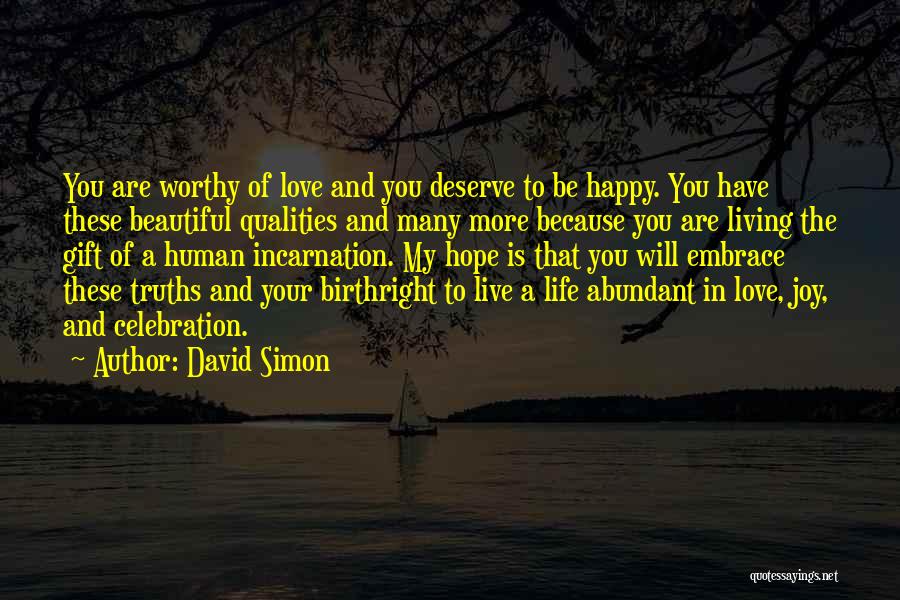 David Simon Quotes: You Are Worthy Of Love And You Deserve To Be Happy. You Have These Beautiful Qualities And Many More Because