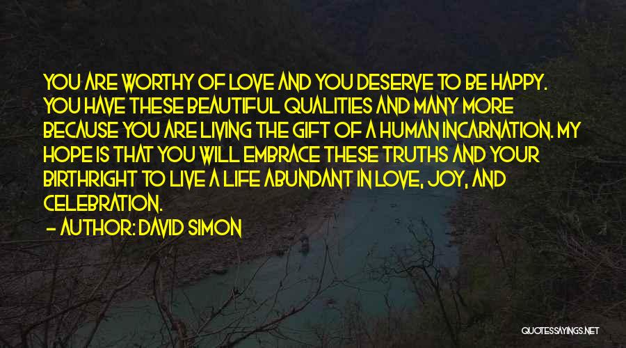 David Simon Quotes: You Are Worthy Of Love And You Deserve To Be Happy. You Have These Beautiful Qualities And Many More Because