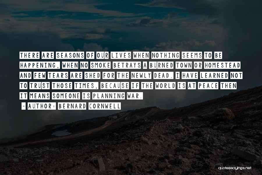 Bernard Cornwell Quotes: There Are Seasons Of Our Lives When Nothing Seems To Be Happening, When No Smoke Betrays A Burned Town Or