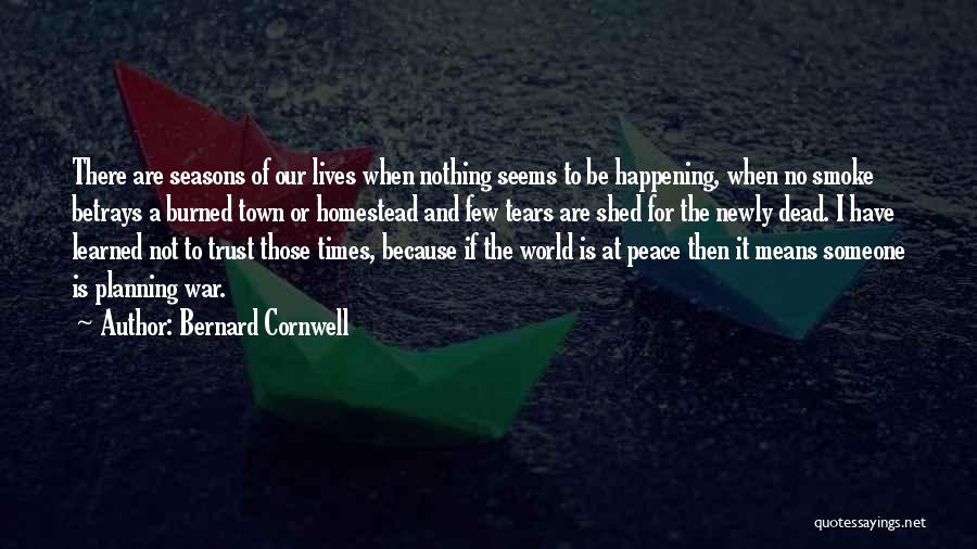 Bernard Cornwell Quotes: There Are Seasons Of Our Lives When Nothing Seems To Be Happening, When No Smoke Betrays A Burned Town Or