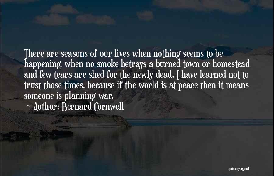 Bernard Cornwell Quotes: There Are Seasons Of Our Lives When Nothing Seems To Be Happening, When No Smoke Betrays A Burned Town Or