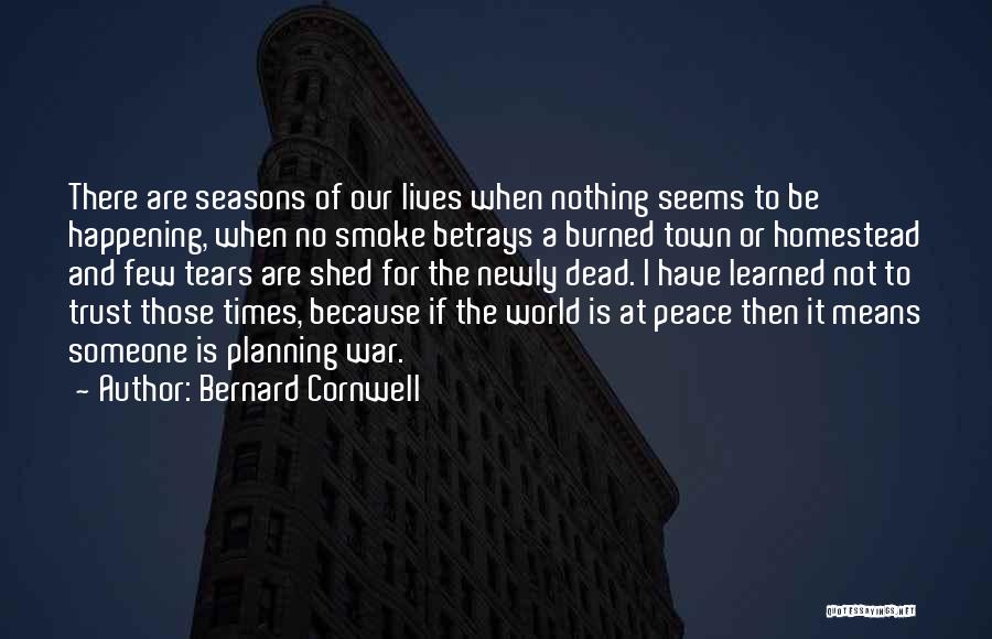 Bernard Cornwell Quotes: There Are Seasons Of Our Lives When Nothing Seems To Be Happening, When No Smoke Betrays A Burned Town Or