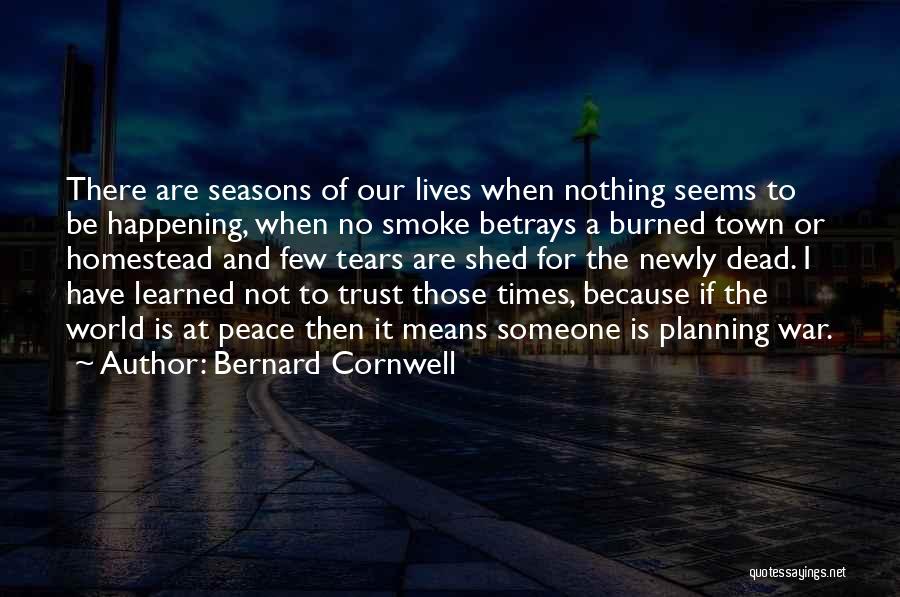 Bernard Cornwell Quotes: There Are Seasons Of Our Lives When Nothing Seems To Be Happening, When No Smoke Betrays A Burned Town Or