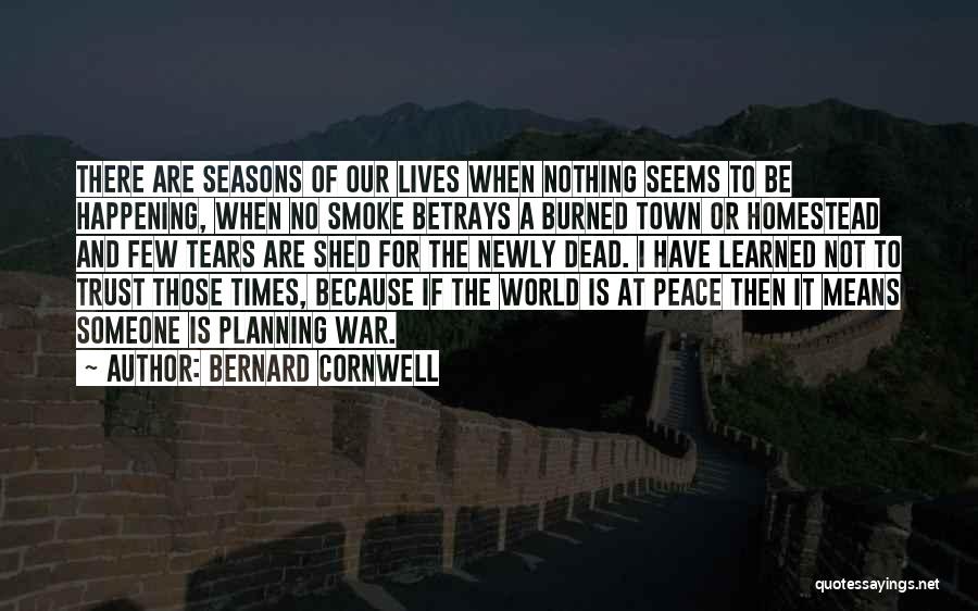 Bernard Cornwell Quotes: There Are Seasons Of Our Lives When Nothing Seems To Be Happening, When No Smoke Betrays A Burned Town Or