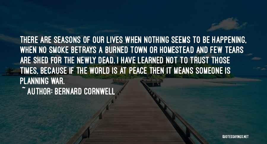 Bernard Cornwell Quotes: There Are Seasons Of Our Lives When Nothing Seems To Be Happening, When No Smoke Betrays A Burned Town Or