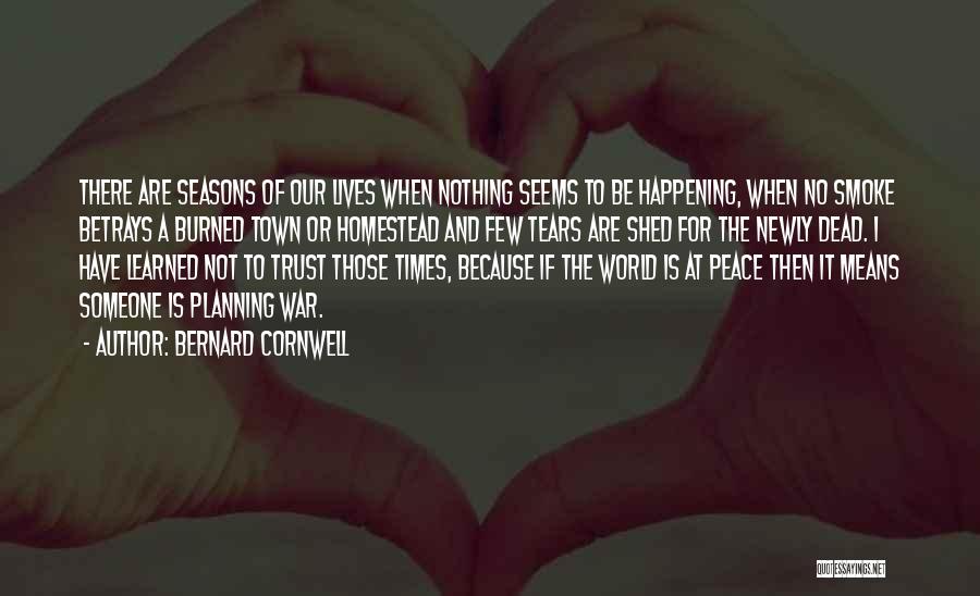 Bernard Cornwell Quotes: There Are Seasons Of Our Lives When Nothing Seems To Be Happening, When No Smoke Betrays A Burned Town Or