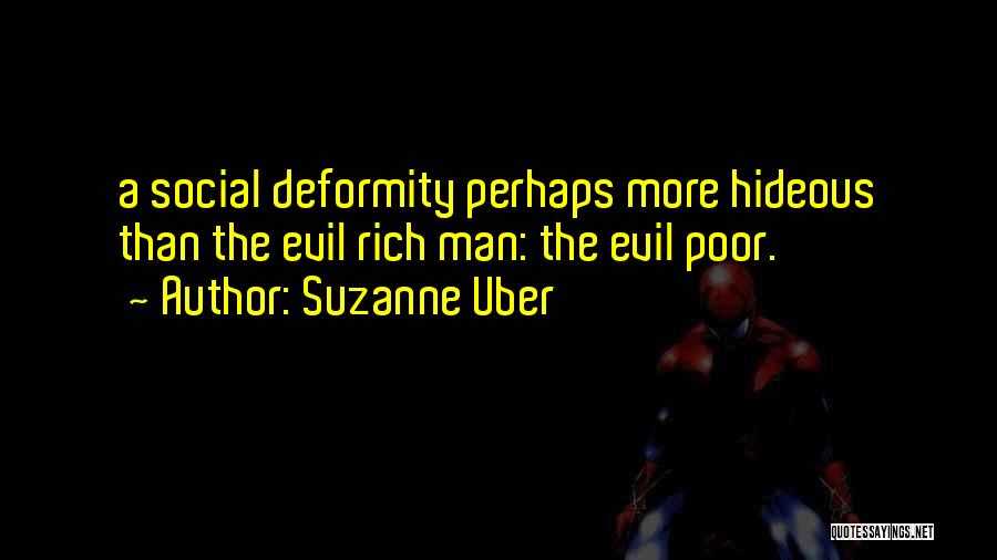 Suzanne Uber Quotes: A Social Deformity Perhaps More Hideous Than The Evil Rich Man: The Evil Poor.