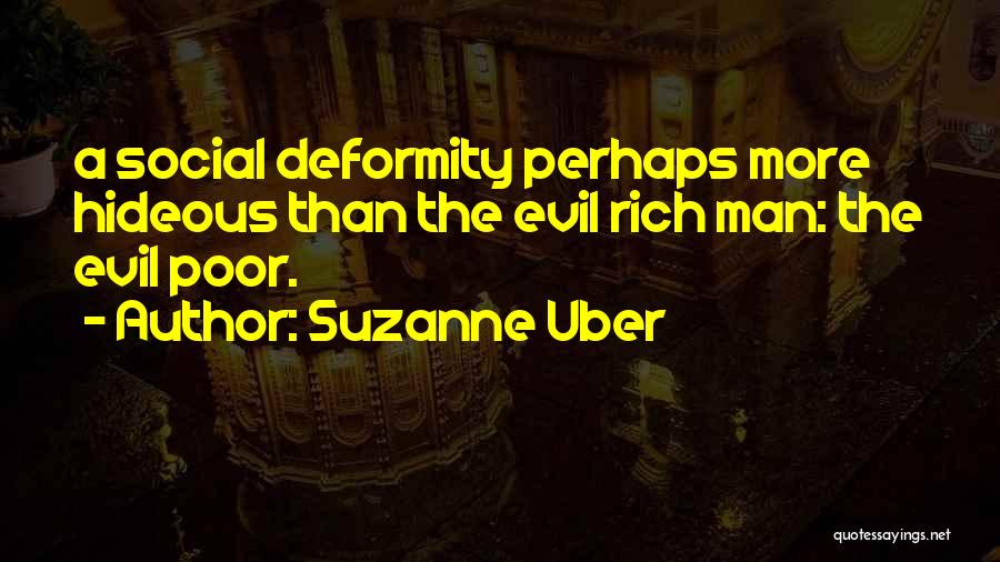 Suzanne Uber Quotes: A Social Deformity Perhaps More Hideous Than The Evil Rich Man: The Evil Poor.