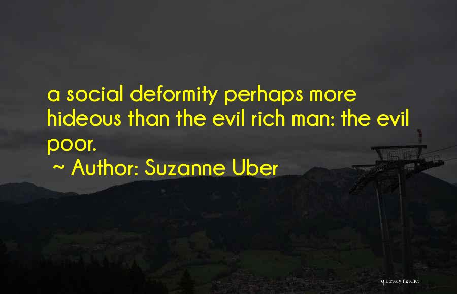 Suzanne Uber Quotes: A Social Deformity Perhaps More Hideous Than The Evil Rich Man: The Evil Poor.