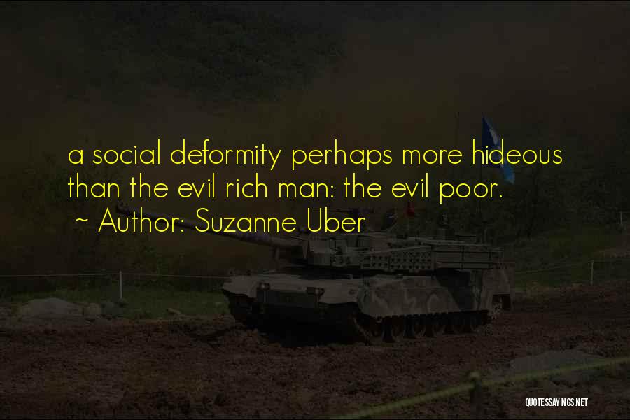 Suzanne Uber Quotes: A Social Deformity Perhaps More Hideous Than The Evil Rich Man: The Evil Poor.