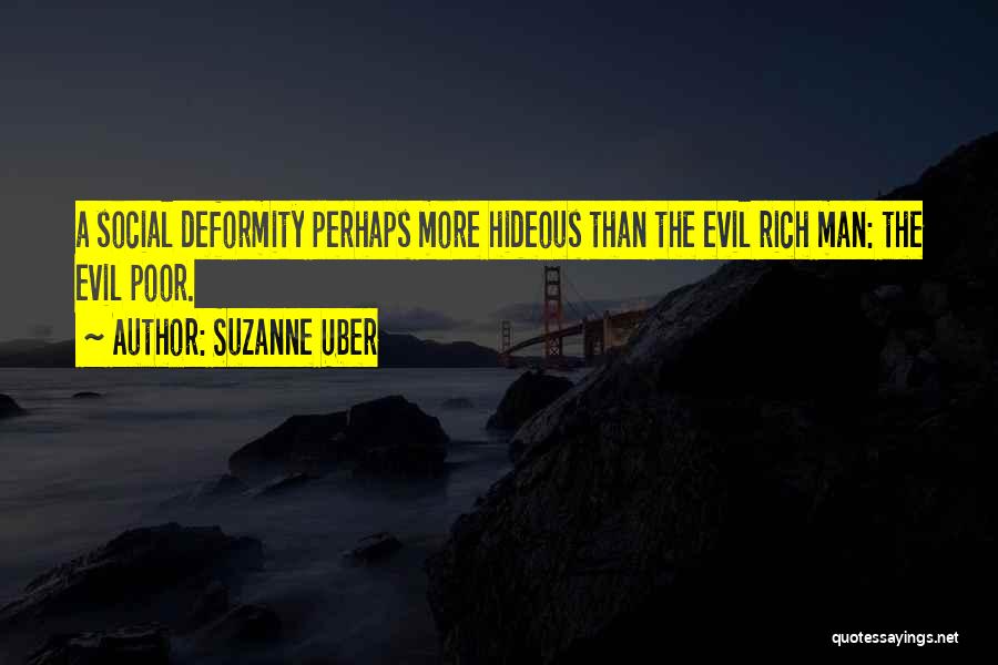 Suzanne Uber Quotes: A Social Deformity Perhaps More Hideous Than The Evil Rich Man: The Evil Poor.