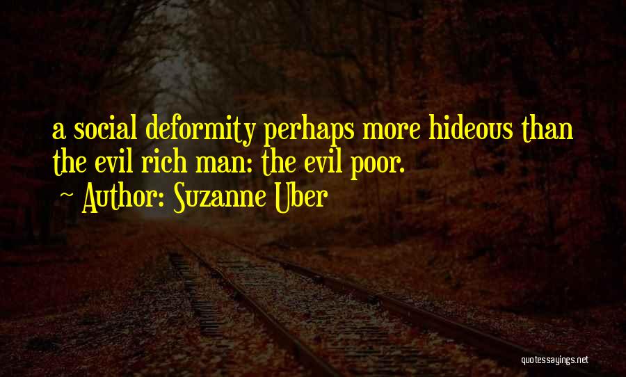 Suzanne Uber Quotes: A Social Deformity Perhaps More Hideous Than The Evil Rich Man: The Evil Poor.