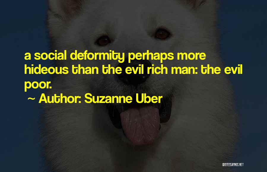 Suzanne Uber Quotes: A Social Deformity Perhaps More Hideous Than The Evil Rich Man: The Evil Poor.