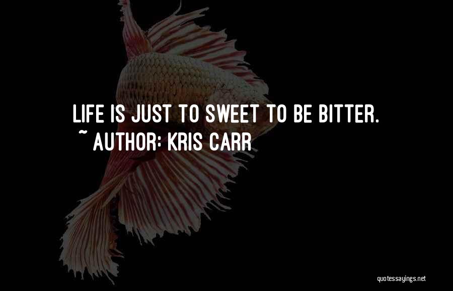 Kris Carr Quotes: Life Is Just To Sweet To Be Bitter.