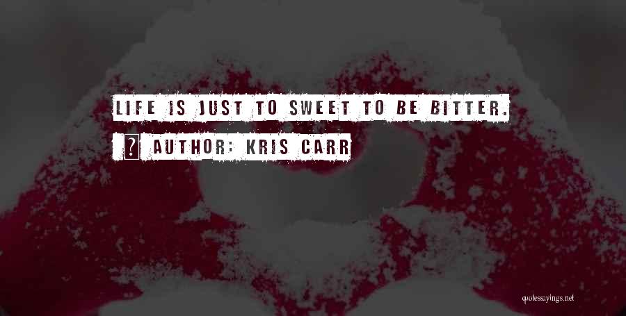 Kris Carr Quotes: Life Is Just To Sweet To Be Bitter.