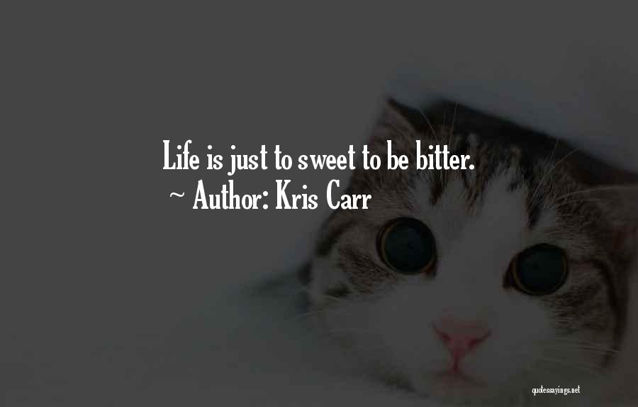 Kris Carr Quotes: Life Is Just To Sweet To Be Bitter.
