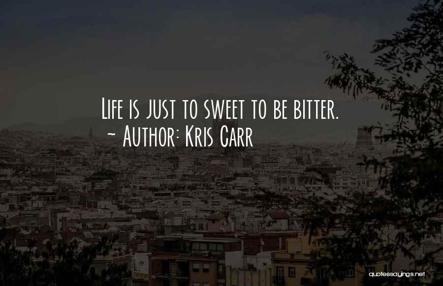 Kris Carr Quotes: Life Is Just To Sweet To Be Bitter.