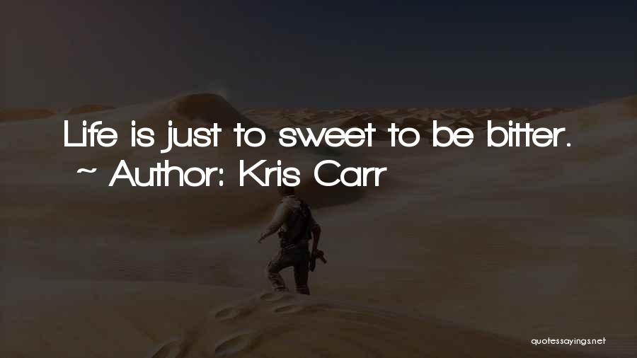 Kris Carr Quotes: Life Is Just To Sweet To Be Bitter.