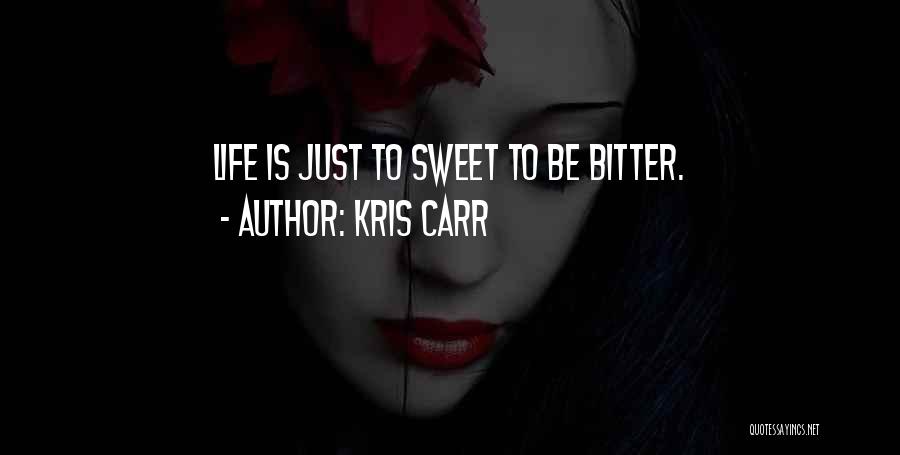 Kris Carr Quotes: Life Is Just To Sweet To Be Bitter.