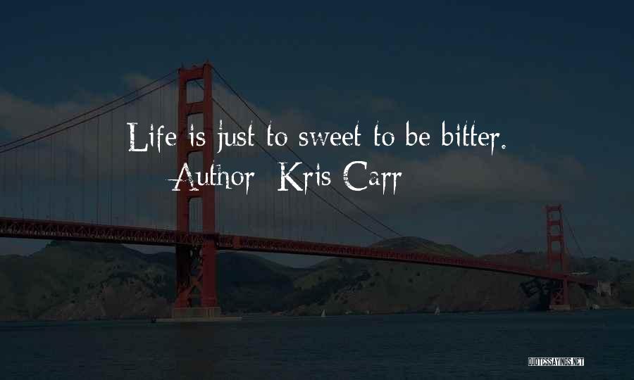 Kris Carr Quotes: Life Is Just To Sweet To Be Bitter.