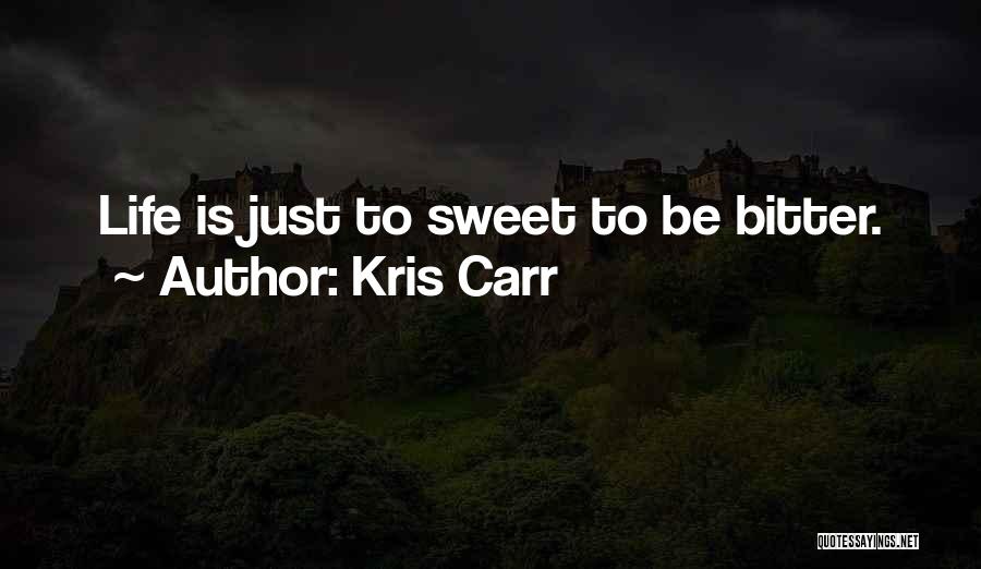 Kris Carr Quotes: Life Is Just To Sweet To Be Bitter.