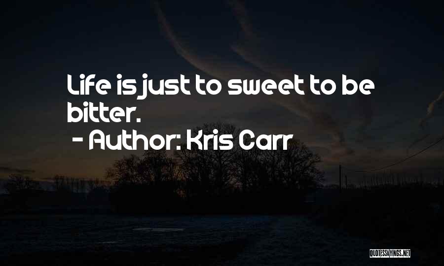Kris Carr Quotes: Life Is Just To Sweet To Be Bitter.