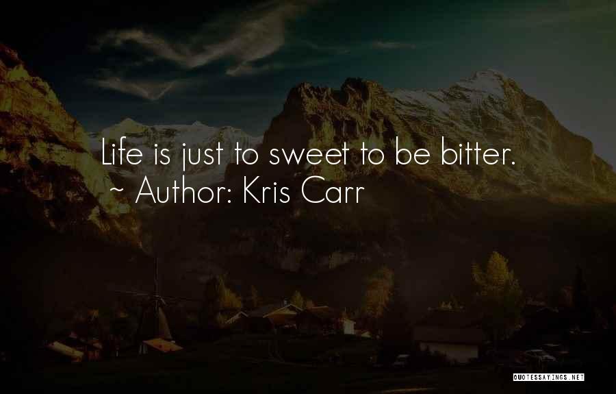 Kris Carr Quotes: Life Is Just To Sweet To Be Bitter.