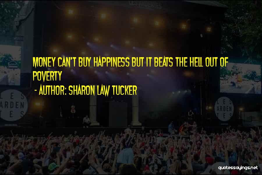 Sharon Law Tucker Quotes: Money Can't Buy Happiness But It Beats The Hell Out Of Poverty