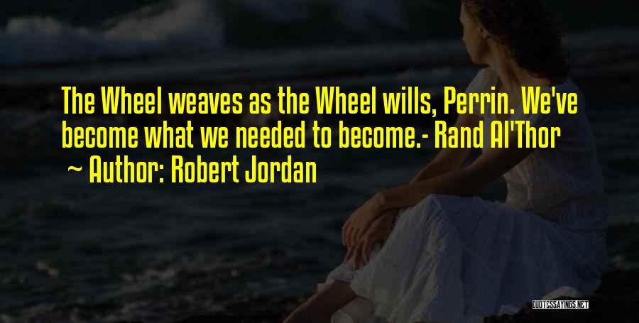 Robert Jordan Quotes: The Wheel Weaves As The Wheel Wills, Perrin. We've  Become What We Needed To Become.- Rand Al'thor ...