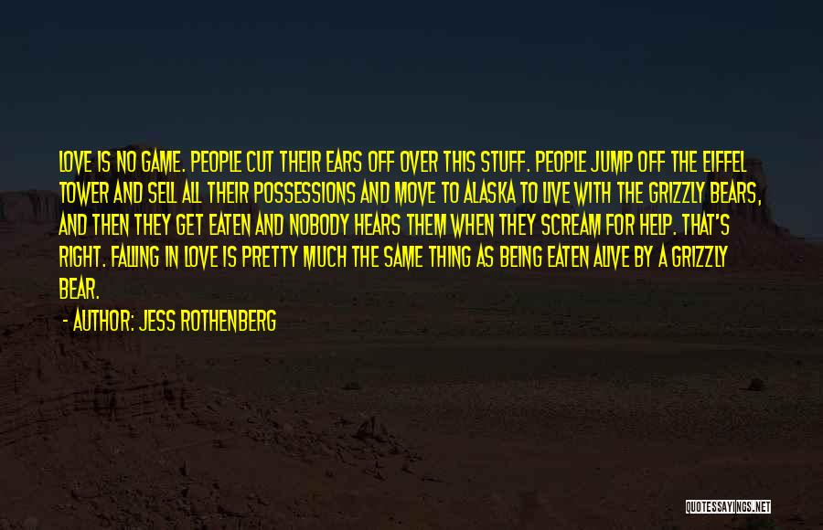 Jess Rothenberg Quotes: Love Is No Game. People Cut Their Ears Off Over This Stuff. People Jump Off The Eiffel Tower And Sell