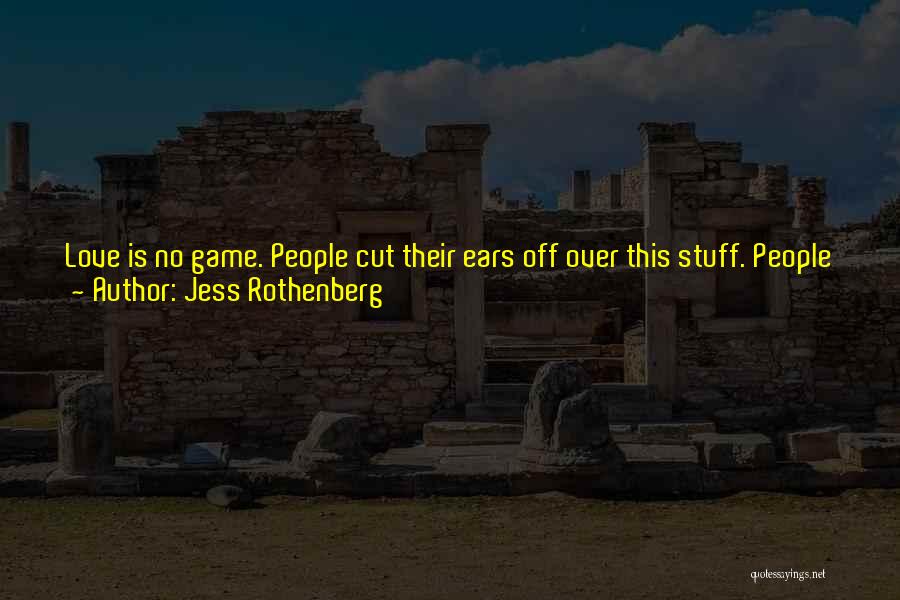 Jess Rothenberg Quotes: Love Is No Game. People Cut Their Ears Off Over This Stuff. People Jump Off The Eiffel Tower And Sell