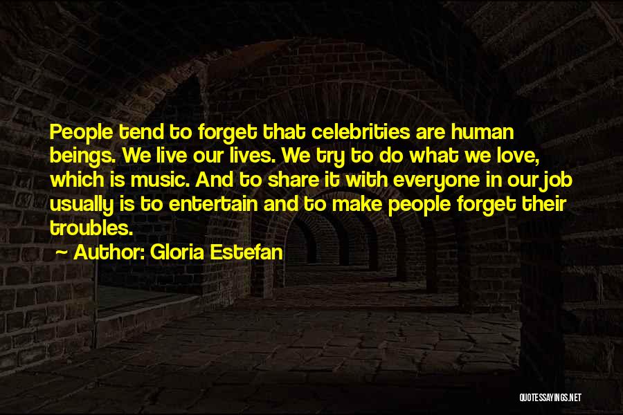 Gloria Estefan Quotes: People Tend To Forget That Celebrities Are Human Beings. We Live Our Lives. We Try To Do What We Love,